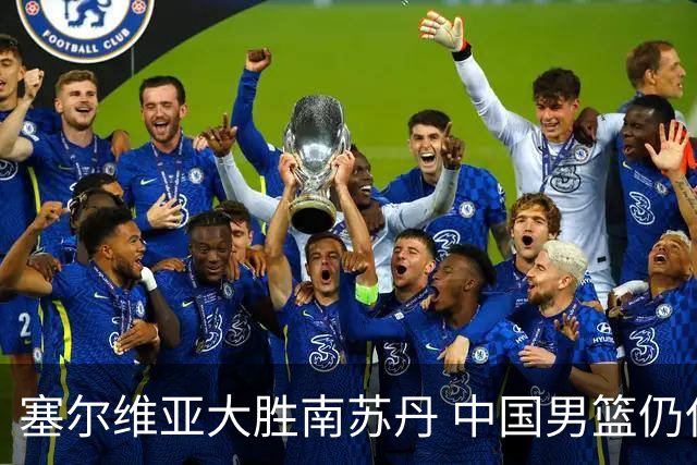 塞尔维亚大胜南苏丹 中国男篮仍保留晋级希望