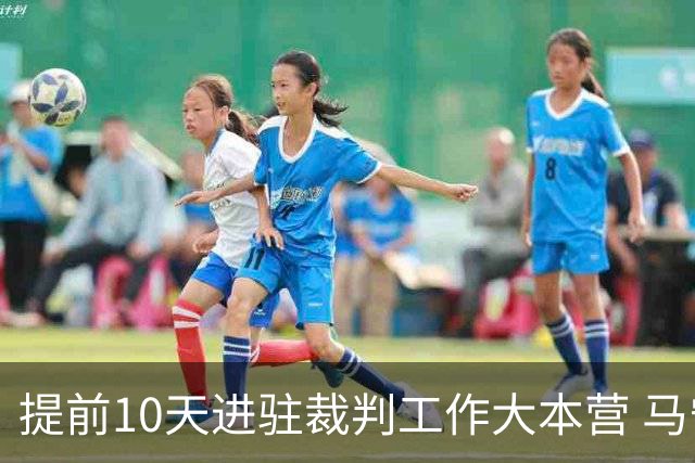 提前10天进驻裁判工作大本营 马宁：每天平均训练两小时备战世界杯