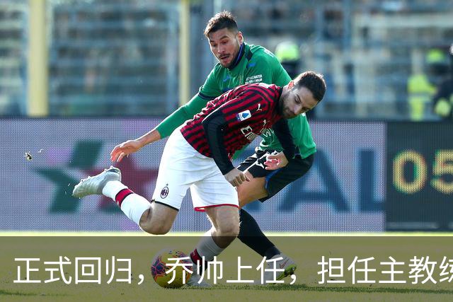 正式回归，乔帅上任，担任主教练，新球队曝光，曾执教中国男篮