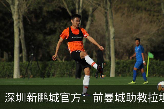 深圳新鹏城官方：前曼城助教拉坦齐奥任球队主帅