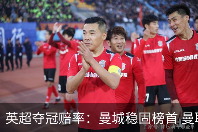 英超夺冠赔率：曼城稳固榜首 曼联大涨险出前8