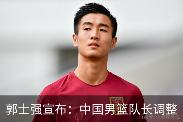 郭士强宣布：中国男篮队长调整